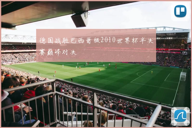 德国战胜巴西晋级2010世界杯半决赛巅峰对决