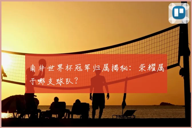南非世界杯冠军归属揭秘：荣耀属于哪支球队？