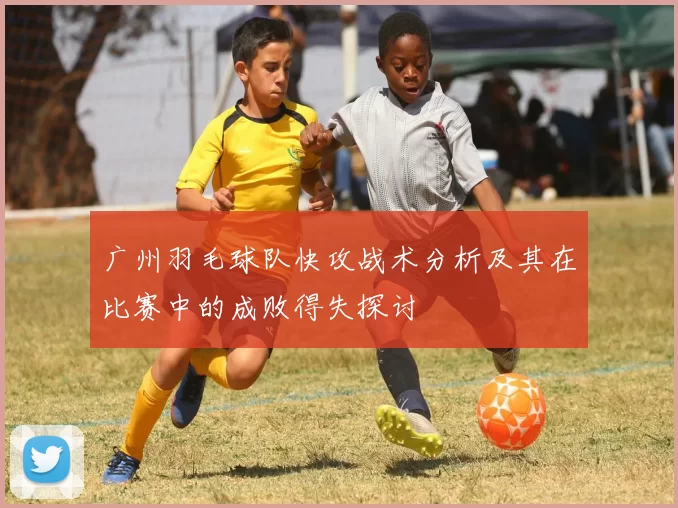广州羽毛球队快攻战术分析及其在比赛中的成败得失探讨