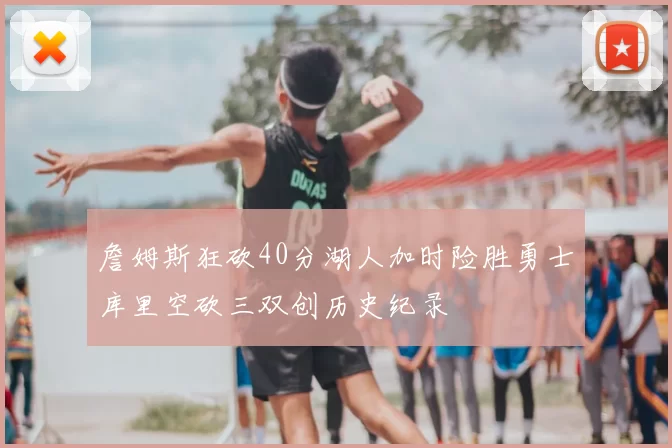 詹姆斯狂砍40分湖人加时险胜勇士库里空砍三双创历史纪录