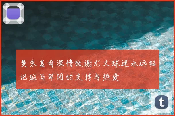 曼朱基奇深情致谢尤文球迷永远铭记斑马军团的支持与热爱