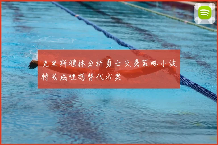 克里斯穆林分析勇士交易策略小波特或成理想替代方案