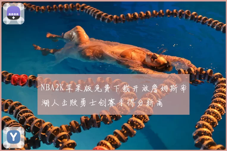 NBA2K苹果版免费下载开放詹姆斯率湖人击败勇士创赛季得分新高