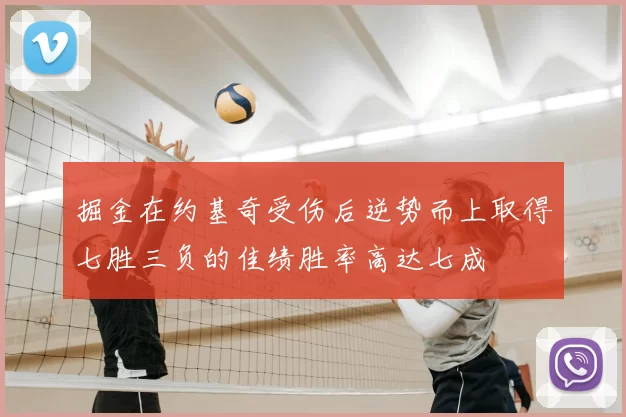 掘金在约基奇受伤后逆势而上取得七胜三负的佳绩胜率高达七成