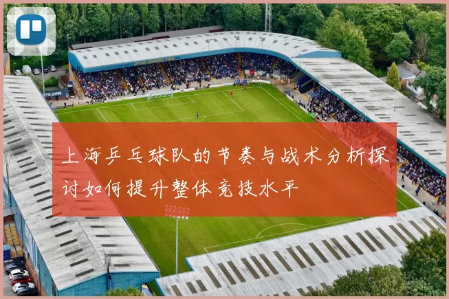 上海乒乓球队的节奏与战术分析探讨如何提升整体竞技水平
