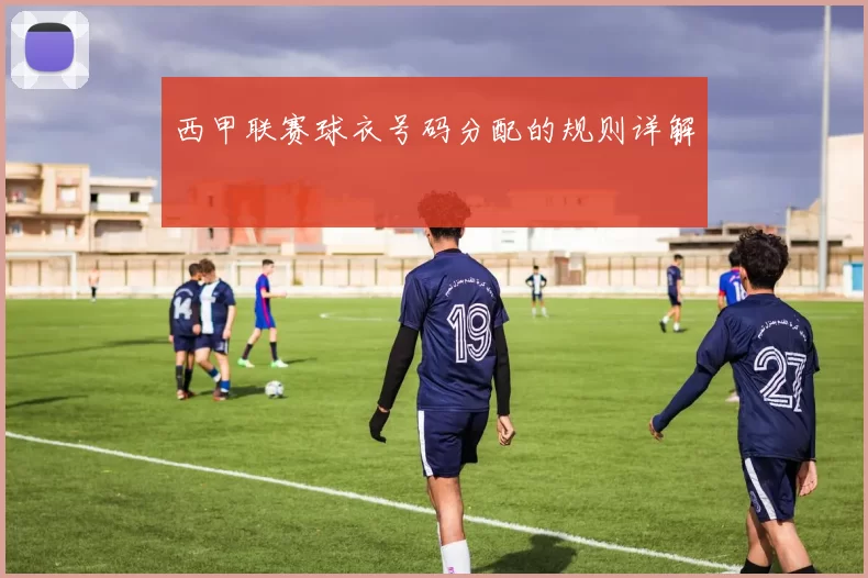 西甲联赛球衣号码分配的规则详解