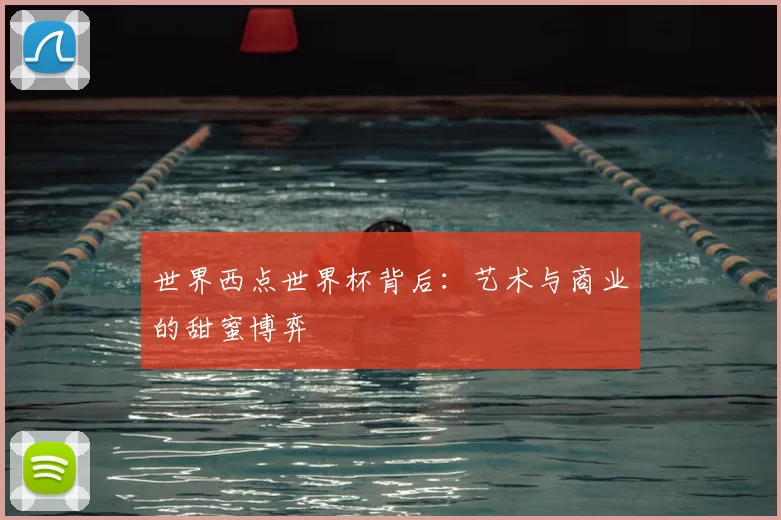 世界西点世界杯背后:艺术与商业的甜蜜博弈