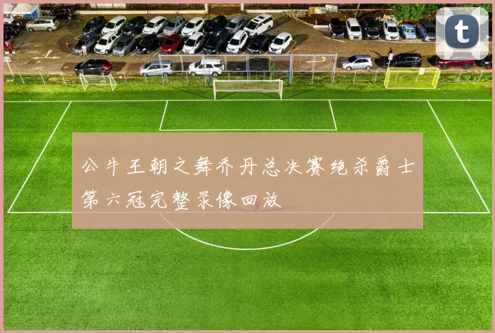 公牛王朝之舞乔丹总决赛绝杀爵士第六冠完整录像回放